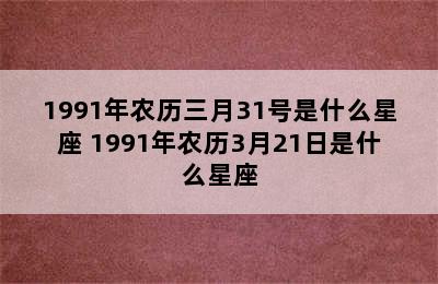 1991年农历三月31号是什么星座 1991年农历3月21日是什么星座